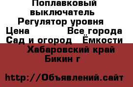 Поплавковый выключатель. Регулятор уровня › Цена ­ 1 300 - Все города Сад и огород » Ёмкости   . Хабаровский край,Бикин г.